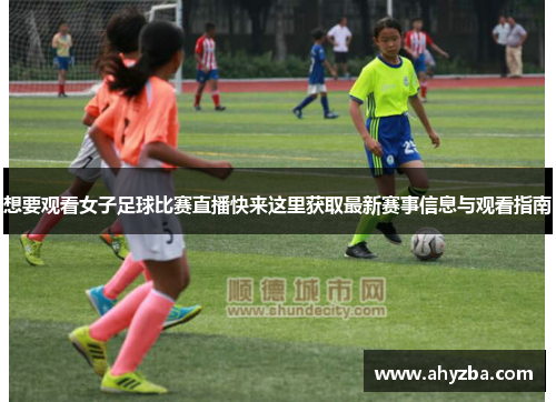 想要观看女子足球比赛直播快来这里获取最新赛事信息与观看指南