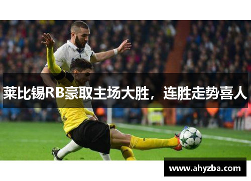 莱比锡RB豪取主场大胜，连胜走势喜人