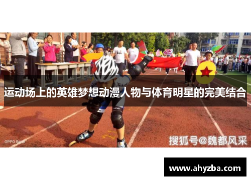 运动场上的英雄梦想动漫人物与体育明星的完美结合