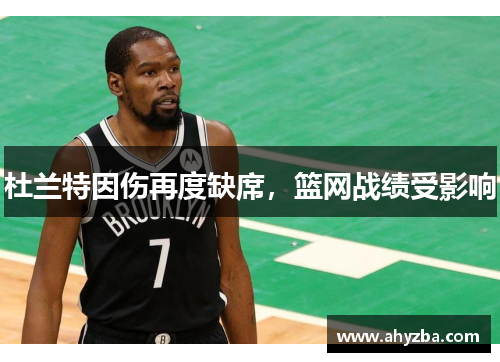 杜兰特因伤再度缺席，篮网战绩受影响
