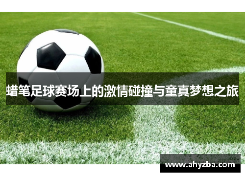 蜡笔足球赛场上的激情碰撞与童真梦想之旅