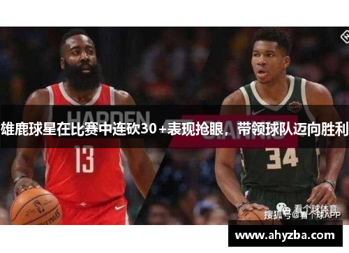 雄鹿球星在比赛中连砍30+表现抢眼，带领球队迈向胜利