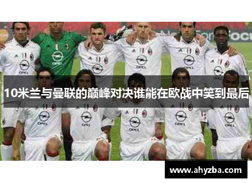10米兰与曼联的巅峰对决谁能在欧战中笑到最后