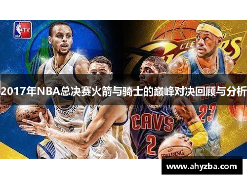 2017年NBA总决赛火箭与骑士的巅峰对决回顾与分析
