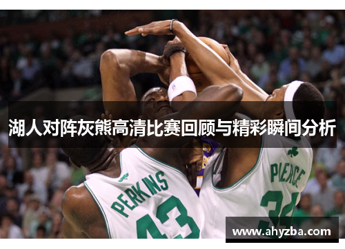 湖人对阵灰熊高清比赛回顾与精彩瞬间分析