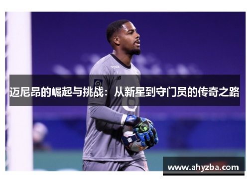 迈尼昂的崛起与挑战：从新星到守门员的传奇之路
