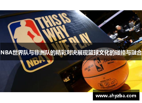 NBA世界队与非洲队的精彩对决展现篮球文化的碰撞与融合