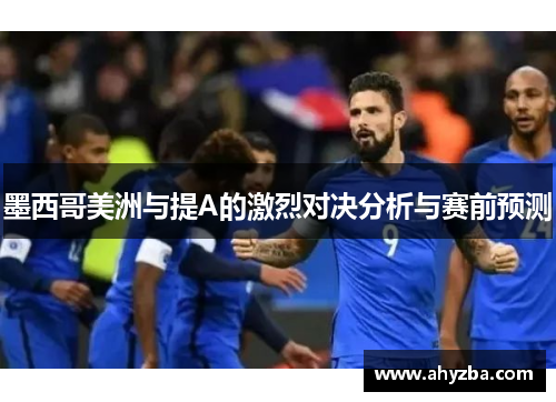 墨西哥美洲与提A的激烈对决分析与赛前预测