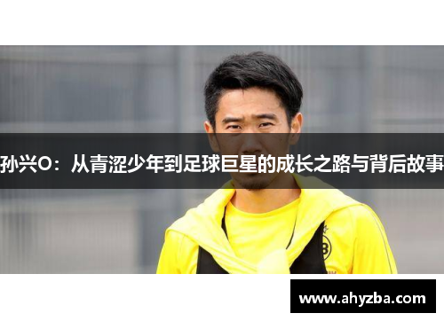 孙兴O：从青涩少年到足球巨星的成长之路与背后故事