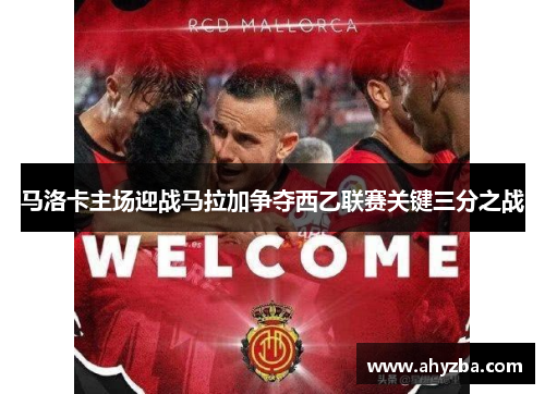 马洛卡主场迎战马拉加争夺西乙联赛关键三分之战